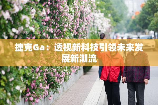 捷克Ga：透视新科技引领未来发展新潮流