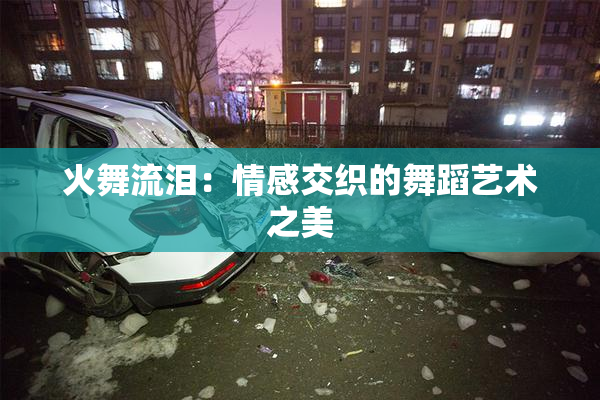 火舞流泪：情感交织的舞蹈艺术之美