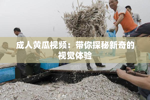 成人黄瓜视频：带你探秘新奇的视觉体验