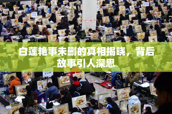 白莲艳事未删的真相揭晓，背后故事引人深思