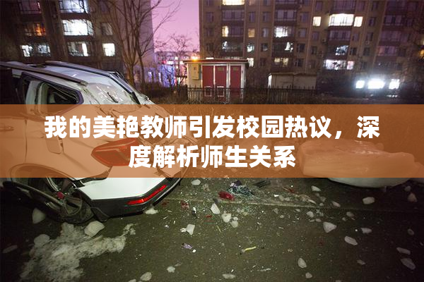 我的美艳教师引发校园热议，深度解析师生关系