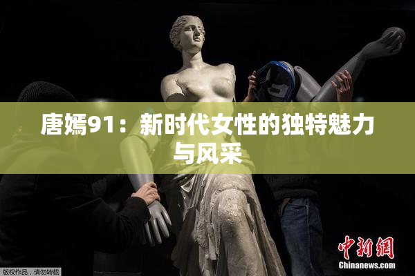 唐嫣91：新时代女性的独特魅力与风采