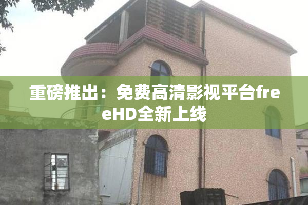 重磅推出：免费高清影视平台freeHD全新上线
