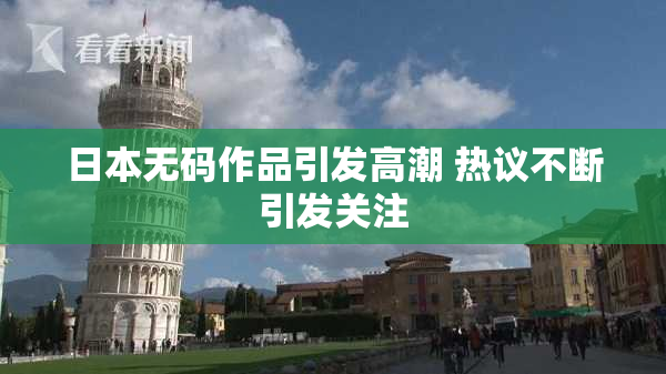 日本无码作品引发高潮 热议不断引发关注