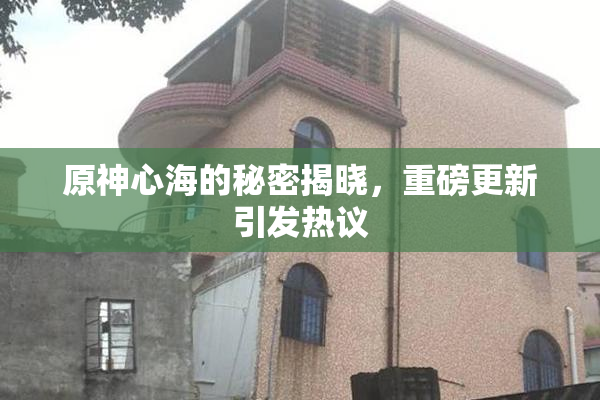 原神心海的秘密揭晓，重磅更新引发热议