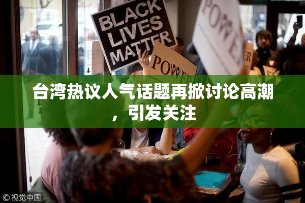 台湾热议人气话题再掀讨论高潮，引发关注