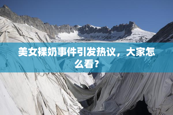 美女裸奶事件引发热议，大家怎么看？