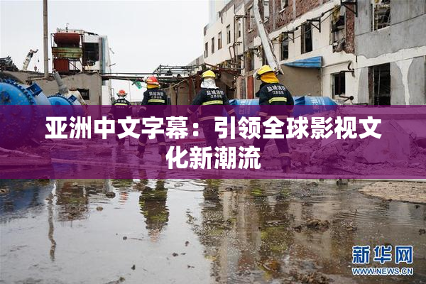 亚洲中文字幕：引领全球影视文化新潮流
