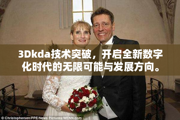 3Dkda技术突破，开启全新数字化时代的无限可能与发展方向。