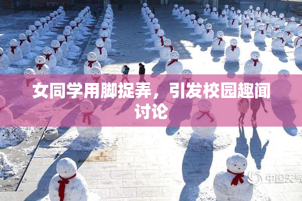 女同学用脚捉弄，引发校园趣闻讨论