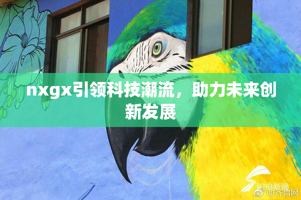nxgx引领科技潮流，助力未来创新发展