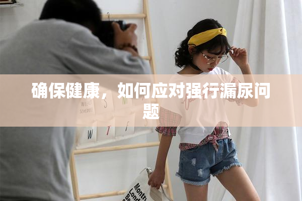 确保健康，如何应对强行漏尿问题