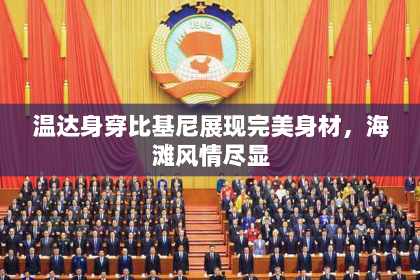 温达身穿比基尼展现完美身材，海滩风情尽显