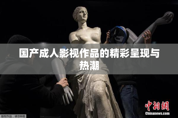 国产成人影视作品的精彩呈现与热潮