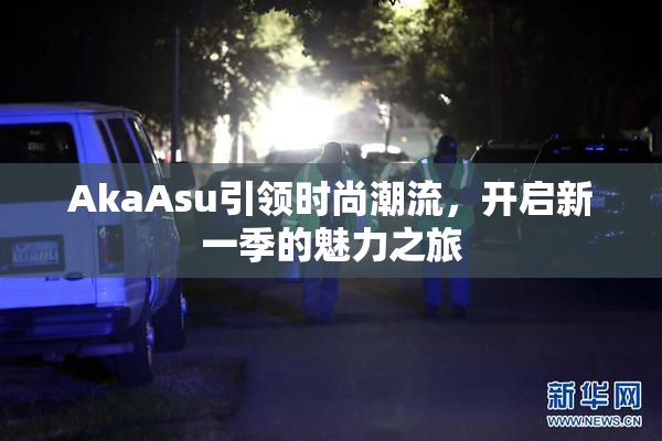 AkaAsu引领时尚潮流，开启新一季的魅力之旅