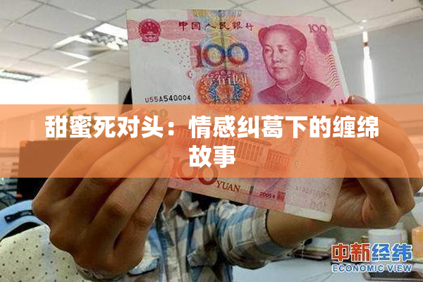 甜蜜死对头：情感纠葛下的缠绵故事