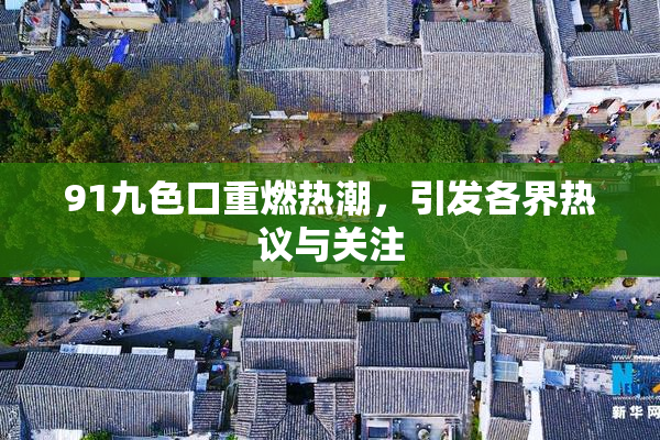 91九色口重燃热潮，引发各界热议与关注