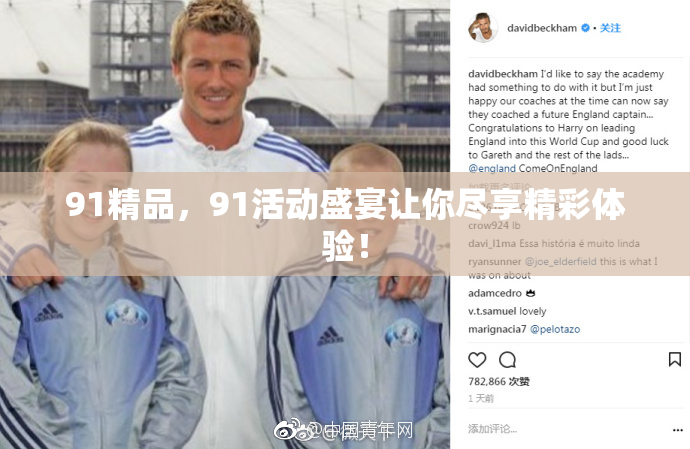 91精品，91活动盛宴让你尽享精彩体验！