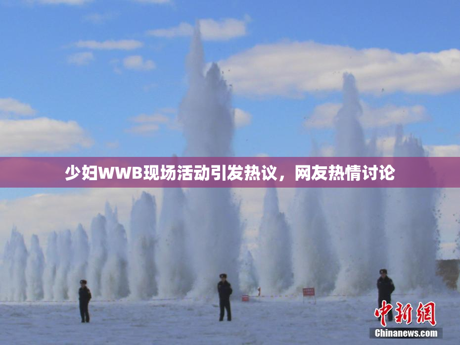 少妇WWB现场活动引发热议，网友热情讨论