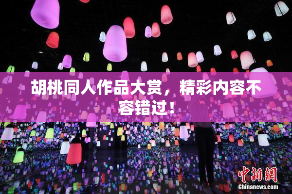 胡桃同人作品大赏，精彩内容不容错过！