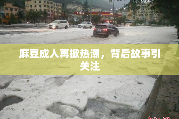 麻豆成人再掀热潮，背后故事引关注