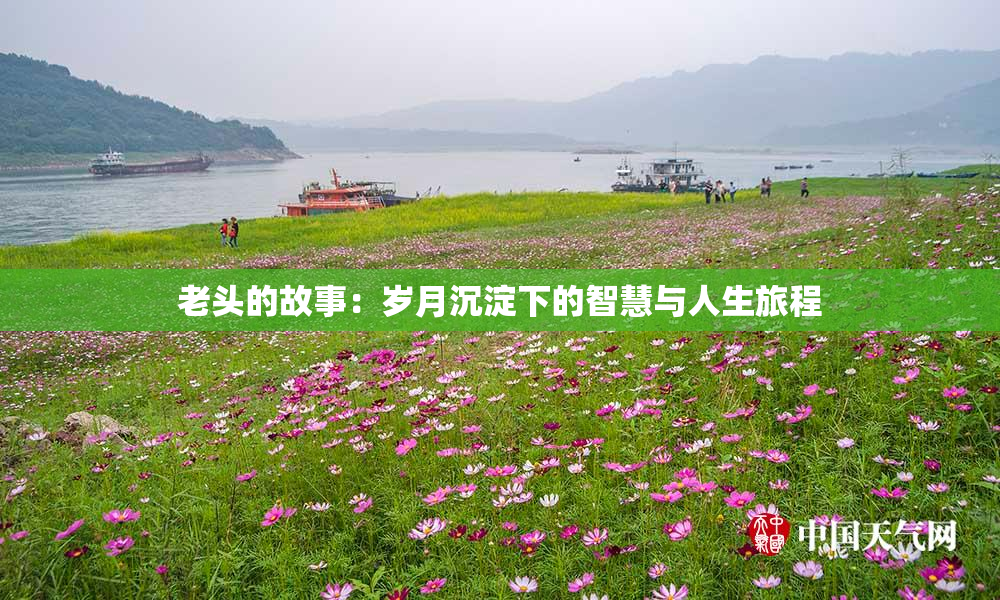 老头的故事：岁月沉淀下的智慧与人生旅程