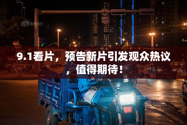 9.1看片，预告新片引发观众热议，值得期待！