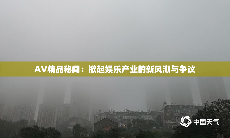 AV精品秘闻：掀起娱乐产业的新风潮与争议