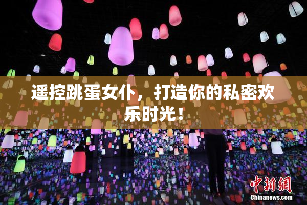 遥控跳蛋女仆，打造你的私密欢乐时光！