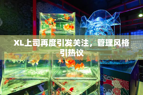 XL上司再度引发关注，管理风格引热议