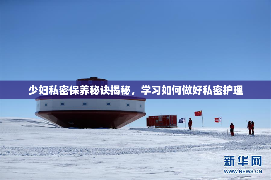 少妇私密保养秘诀揭秘，学习如何做好私密护理