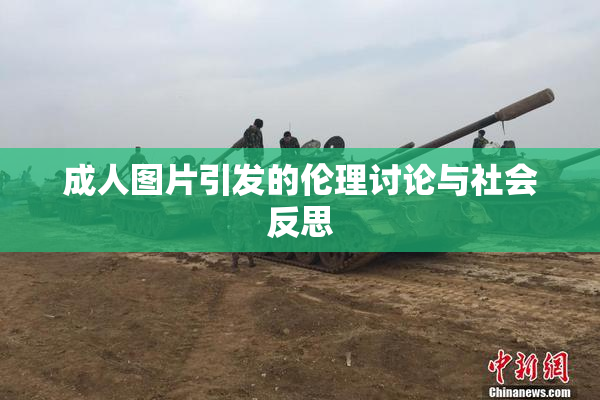 成人图片引发的伦理讨论与社会反思