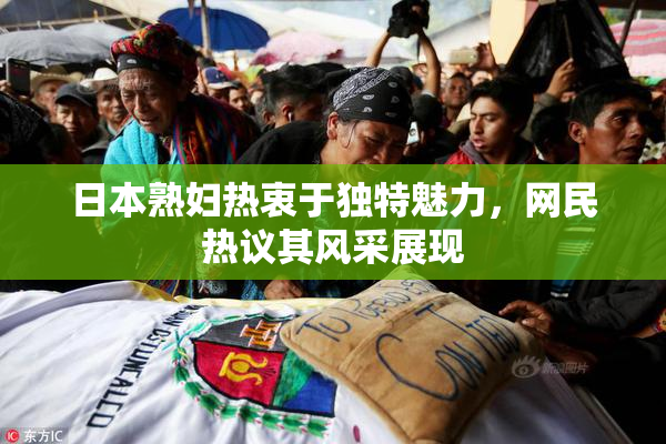 日本熟妇热衷于独特魅力，网民热议其风采展现
