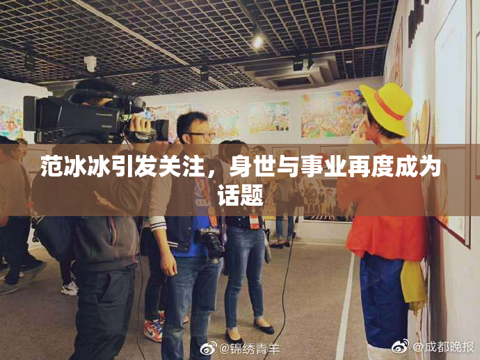 范冰冰引发关注，身世与事业再度成为话题