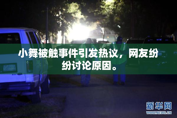 小舞被触事件引发热议，网友纷纷讨论原因。