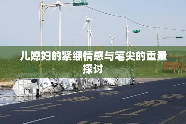 儿媳妇的紧绷情感与笔尖的重量探讨