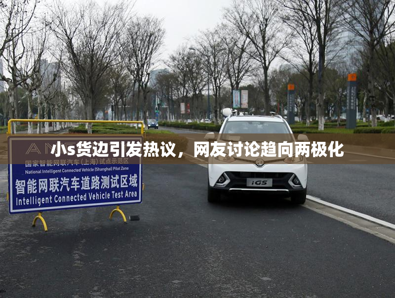 小s货边引发热议，网友讨论趋向两极化