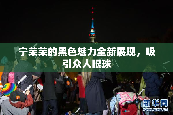 宁荣荣的黑色魅力全新展现，吸引众人眼球