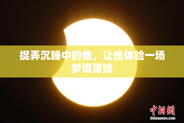 捉弄沉睡中的他，让他体验一场梦境冒险