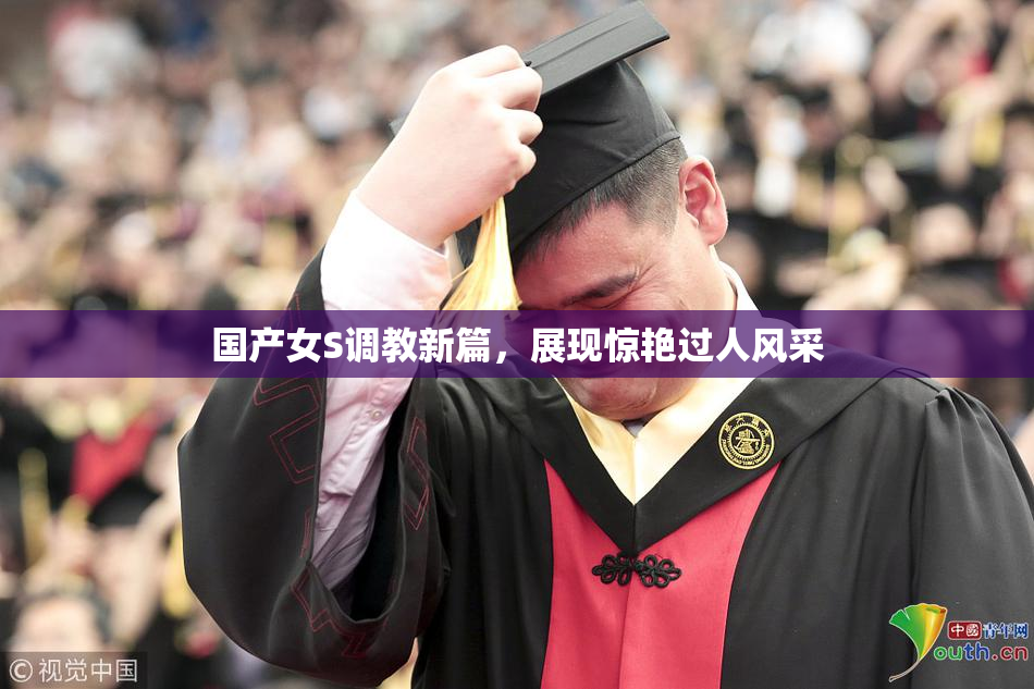 国产女S调教新篇，展现惊艳过人风采