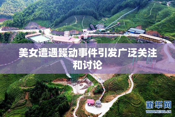美女遭遇躁动事件引发广泛关注和讨论