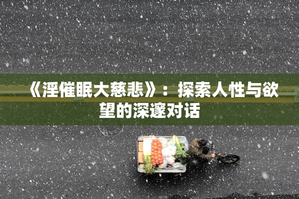《淫催眠大慈悲》：探索人性与欲望的深邃对话