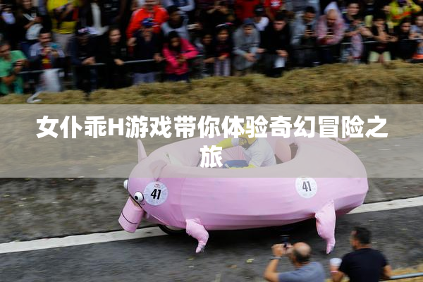 女仆乖H游戏带你体验奇幻冒险之旅