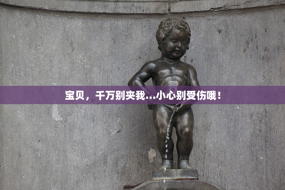 宝贝，千万别夹我…小心别受伤哦！