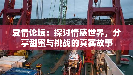 爱情论坛：探讨情感世界，分享甜蜜与挑战的真实故事