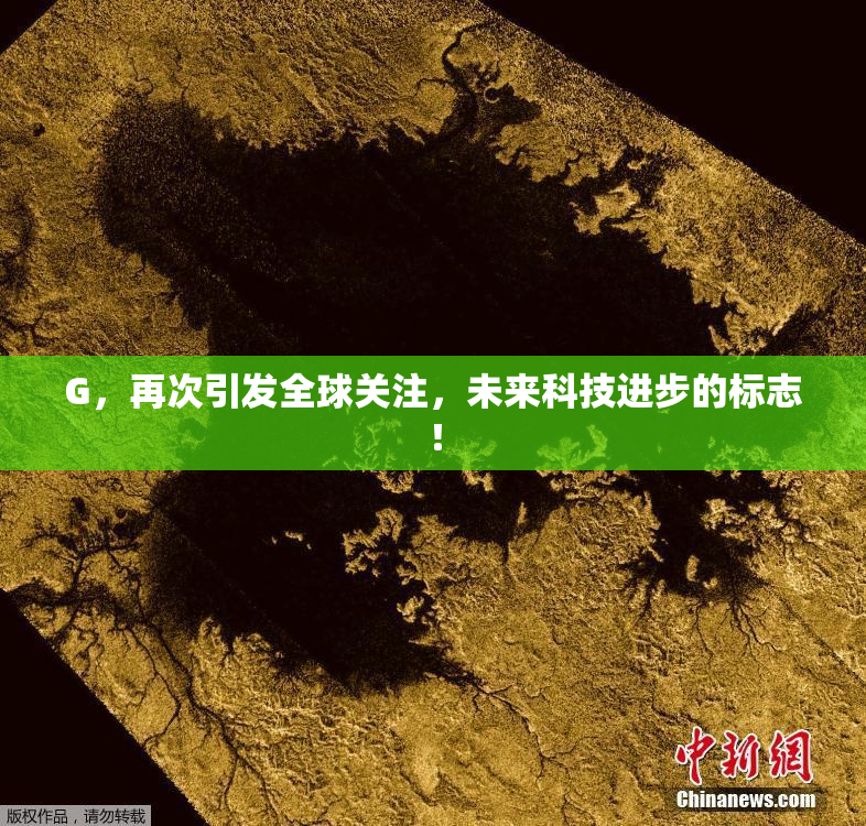 G，再次引发全球关注，未来科技进步的标志！