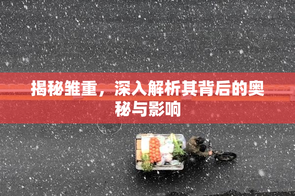 揭秘雏重，深入解析其背后的奥秘与影响