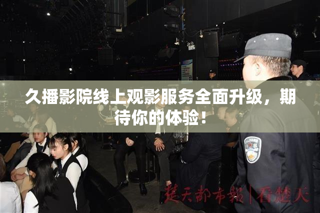 久播影院线上观影服务全面升级，期待你的体验！
