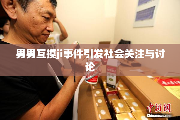 男男互摸ji事件引发社会关注与讨论