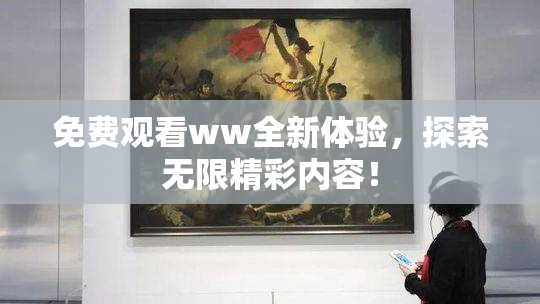 免费观看ww全新体验，探索无限精彩内容！